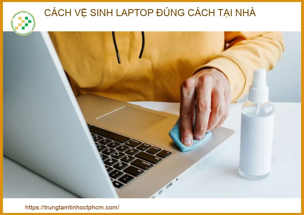 Hướng Dẫn Cách Vệ Sinh Laptop Đúng Cách Tại Nhà Đơn Giản & Hiệu Quả