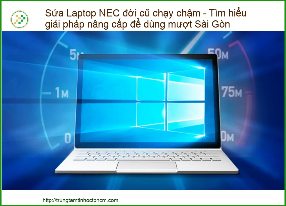 Sửa Laptop NEC đời cũ chạy chậm - Tìm hiểu giải pháp nâng cấp để dùng mượt Sài Gòn