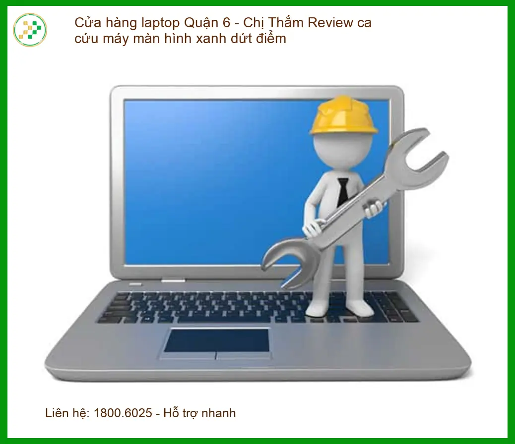 Laptop Quận 6: Chị Thắm cứu màn hình xanh dứt điểm - Trung tâm hỗ trợ nhanh